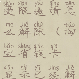 淘宝省钱卡受限邀请怎么解除(淘宝省钱卡显示已经解约怎么办)