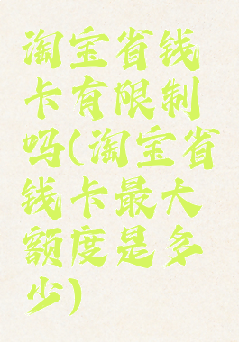 淘宝省钱卡有限制吗(淘宝省钱卡最大额度是多少)