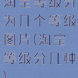 淘宝等级分为几个等级图片(淘宝等级分几种)