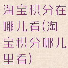 淘宝积分在哪儿看(淘宝积分哪儿里看)