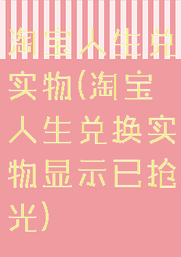 淘宝人生兑实物(淘宝人生兑换实物显示已抢光)