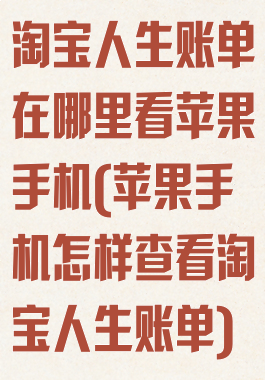 淘宝人生账单在哪里看苹果手机(苹果手机怎样查看淘宝人生账单)