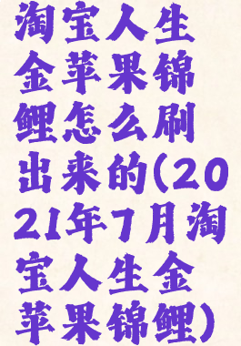 淘宝人生金苹果锦鲤怎么刷出来的(2021年7月淘宝人生金苹果锦鲤)