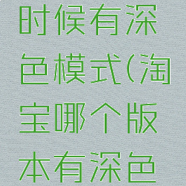 淘宝什么时候有深色模式(淘宝哪个版本有深色模式)