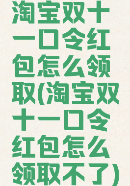 淘宝双十一口令红包怎么领取(淘宝双十一口令红包怎么领取不了)