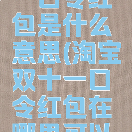 淘宝双十一口令红包是什么意思(淘宝双十一口令红包在哪里可以看到)