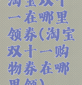 淘宝双十一在哪里领券(淘宝双十一购物券在哪里领)