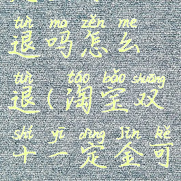 淘宝双十一定金可以退吗怎么退(淘宝双十一定金可以退吗怎么退款)