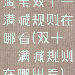 淘宝双十一满减规则在哪看(双十一满减规则在哪里看)