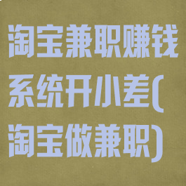 淘宝兼职赚钱系统开小差(淘宝做兼职)