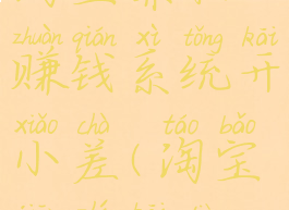 淘宝兼职赚钱系统开小差(淘宝兼职开店)