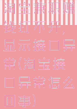 淘宝兼职赚钱打不开,显示接口异常(淘宝接口异常怎么回事)