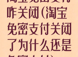 淘宝免密支付咋关闭(淘宝免密支付关闭了为什么还是免密支付)
