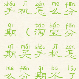 淘宝分期买手机怎么分期(淘宝分期买手机怎么分期不了)