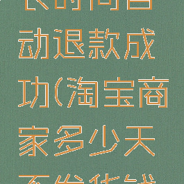 淘宝商家不发货多长时间自动退款成功(淘宝商家多少天不发货钱可以自动退回)