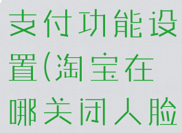 淘宝在哪关闭人脸识别支付功能设置(淘宝在哪关闭人脸识别支付功能设置呢)
