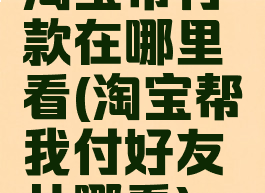 淘宝帮付款在哪里看(淘宝帮我付好友从哪看)