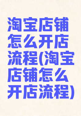 淘宝店铺怎么开店流程(淘宝店铺怎么开店流程)