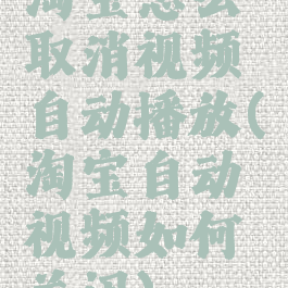 淘宝怎么取消视频自动播放(淘宝自动视频如何关闭)