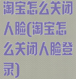 淘宝怎么关闭人脸(淘宝怎么关闭人脸登录)