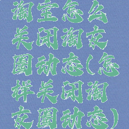 淘宝怎么关闭淘友圈动态(怎样关闭淘友圈动态)