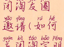 淘宝怎么关闭淘友圈邀请(如何关闭淘宝朋友圈邀请)