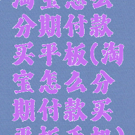 淘宝怎么分期付款买平板(淘宝怎么分期付款买平板手机)