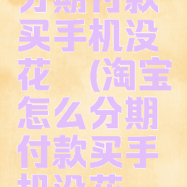 淘宝怎么分期付款买手机没花呗(淘宝怎么分期付款买手机没花呗的)