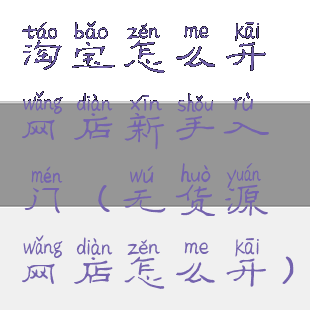 淘宝怎么开网店新手入门(无货源网店怎么开)