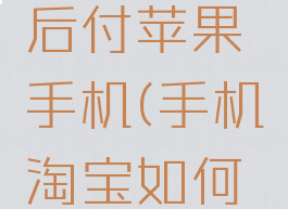 淘宝怎么开通先用后付苹果手机(手机淘宝如何开通先用后付)