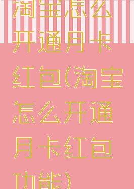 淘宝怎么开通月卡红包(淘宝怎么开通月卡红包功能)