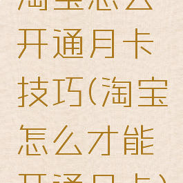 淘宝怎么开通月卡技巧(淘宝怎么才能开通月卡)