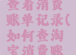 淘宝怎么查看消费账单记录(如何查淘宝消费账单)