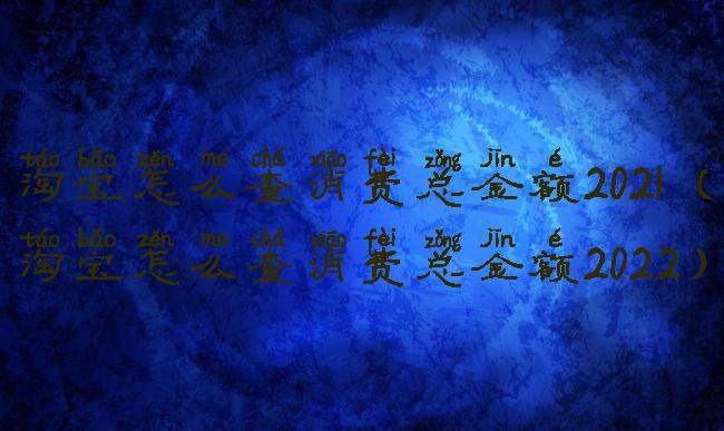 淘宝怎么查消费总金额2021(淘宝怎么查消费总金额2022)