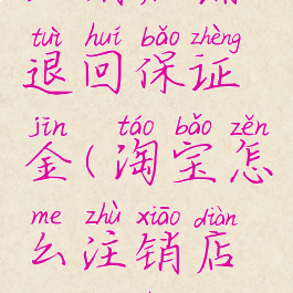 淘宝怎么注销店铺退回保证金(淘宝怎么注销店铺退回保证金呢)