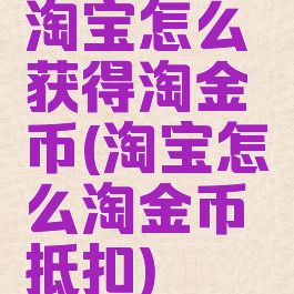 淘宝怎么获得淘金币(淘宝怎么淘金币抵扣)