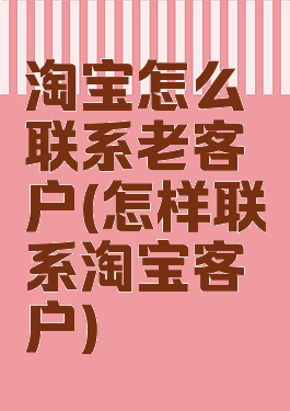 淘宝怎么联系老客户(怎样联系淘宝客户)