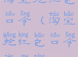 淘宝抢红包口令(淘宝抢红包口令怎么弄)