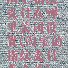 淘宝指纹支付在哪里关闭设置(淘宝的指纹支付怎么关)