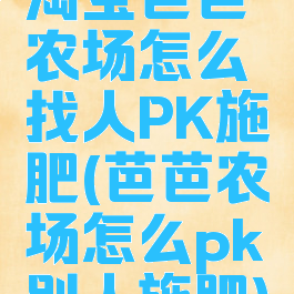 淘宝芭芭农场怎么找人PK施肥(芭芭农场怎么pk别人施肥)