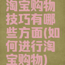 淘宝购物技巧有哪些方面(如何进行淘宝购物)