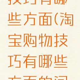 淘宝购物技巧有哪些方面(淘宝购物技巧有哪些方面的问题)