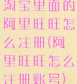淘宝里面的阿里旺旺怎么注册(阿里旺旺怎么注册账号)