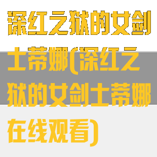 深红之狱的女剑士蒂娜(深红之狱的女剑士蒂娜在线观看)