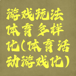 游戏玩法体育多样化(体育活动游戏化)