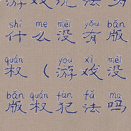 游戏玩法为什么没有版权(游戏没版权犯法吗)