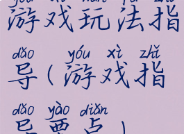 游戏玩法指导(游戏指导要点)