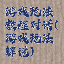 游戏玩法教程对话(游戏玩法解说)