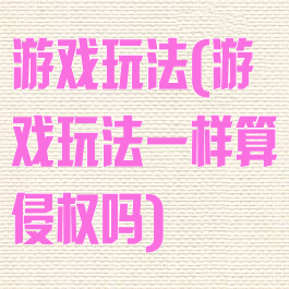 游戏玩法(游戏玩法一样算侵权吗)