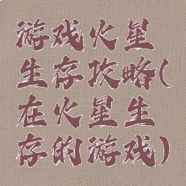 游戏火星生存攻略(在火星生存的游戏)